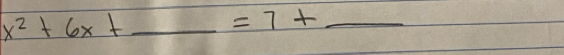 x^2+6x+ _  =7+ _ 