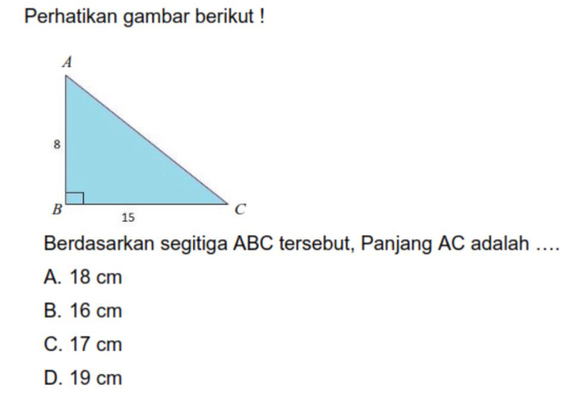 Perhatikan gambar berikut !
Berdasarkan segitiga ABC tersebut, Panjang AC adalah ….
A. 18 cm
B. 16 cm
C. 17 cm
D. 19 cm