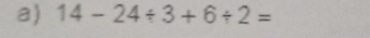 14-24/ 3+6/ 2=