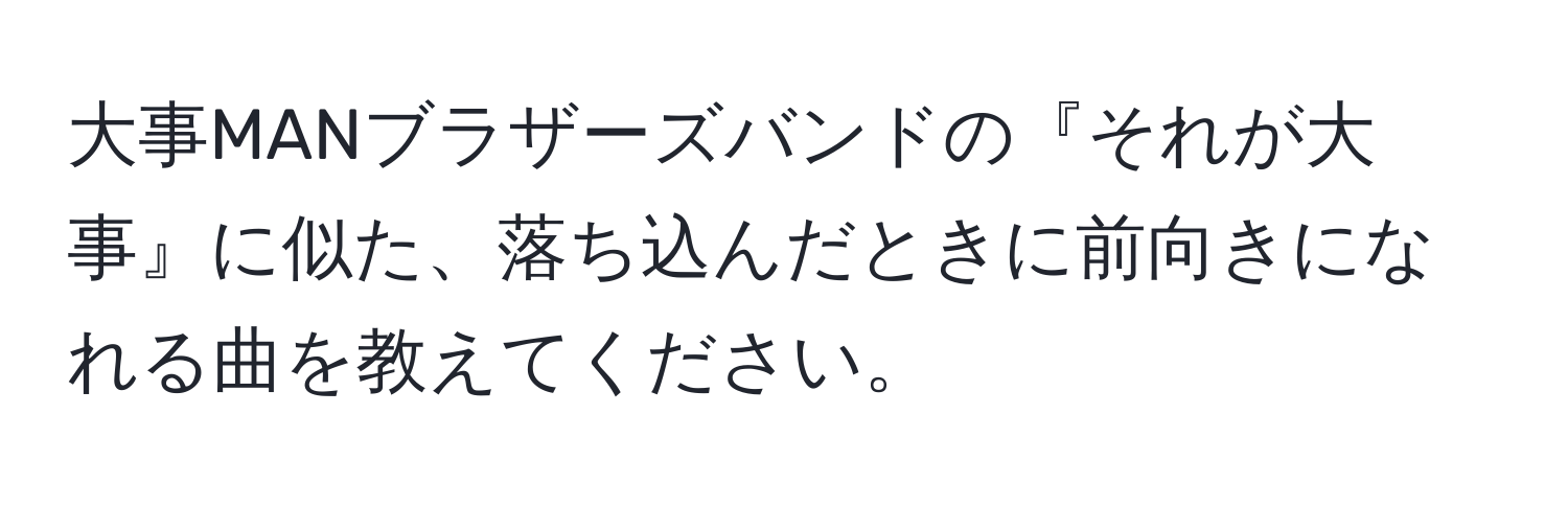 大事MANブラザーズバンドの『それが大事』に似た、落ち込んだときに前向きになれる曲を教えてください。