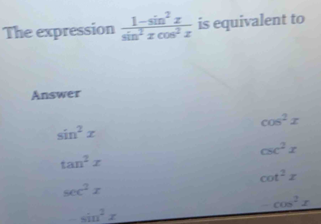 The expression  (1-sin^2x)/sin^2xcos^2x  is equivalent to
Answer
cos^2x
sin^2x
csc^2x
tan^2x
cot^2x
sec^2x
cos^2x
_  sin^2x