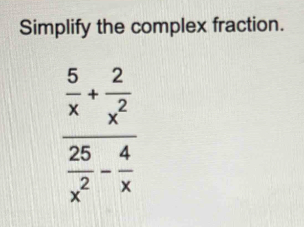 Simplify the complex fraction.
frac  5/x + 2/x^2  25/x^2 - 4/x 