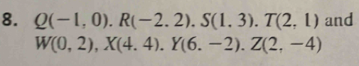 Q(-1,0). R(-2.2). S(1.3). T(2,1) and
W(0,2), X(4.4). Y(6.-2). Z(2,-4)