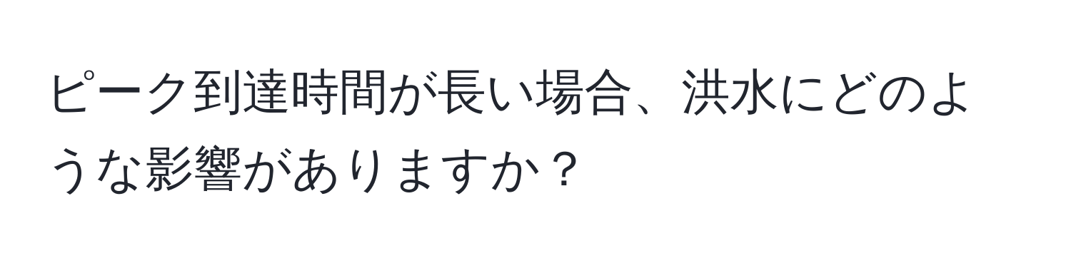 ピーク到達時間が長い場合、洪水にどのような影響がありますか？