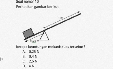 Soal nomor 10
Perhatikan gambar berikut
berapa keuntungan mekanis tuas tersebut?
A. 0,25 N
B. 0,4 N
a C. 2,5 N
D. 4 N