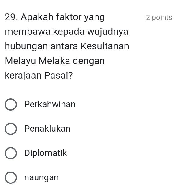 Apakah faktor yang 2 points
membawa kepada wujudnya
hubungan antara Kesultanan
Melayu Melaka dengan
kerajaan Pasai?
Perkahwinan
Penaklukan
Diplomatik
naungan