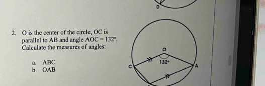 is the center of the circle, OC is
parallel to AB and angle AOC=132°.
Calculate the measures of angles:
a. ABC 
b. OAB