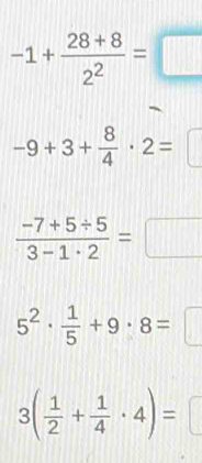 -1+ (28+8)/2^2 =□
-9+3+ 8/4 · 2=□
 (-7+5/ 5)/3-1· 2 =□
5^2·  1/5 +9· 8=□
3( 1/2 + 1/4 · 4)=□