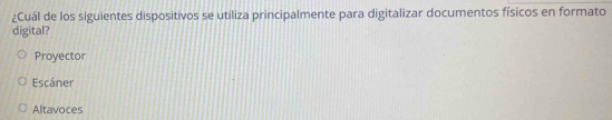 ¿Cuál de los siguientes dispositivos se utiliza principalmente para digitalizar documentos físicos en formato
digital?
Proyector
Escáner
Altavoces