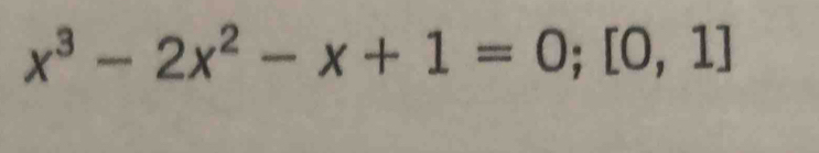 x^3-2x^2-x+1=0; [0,1]