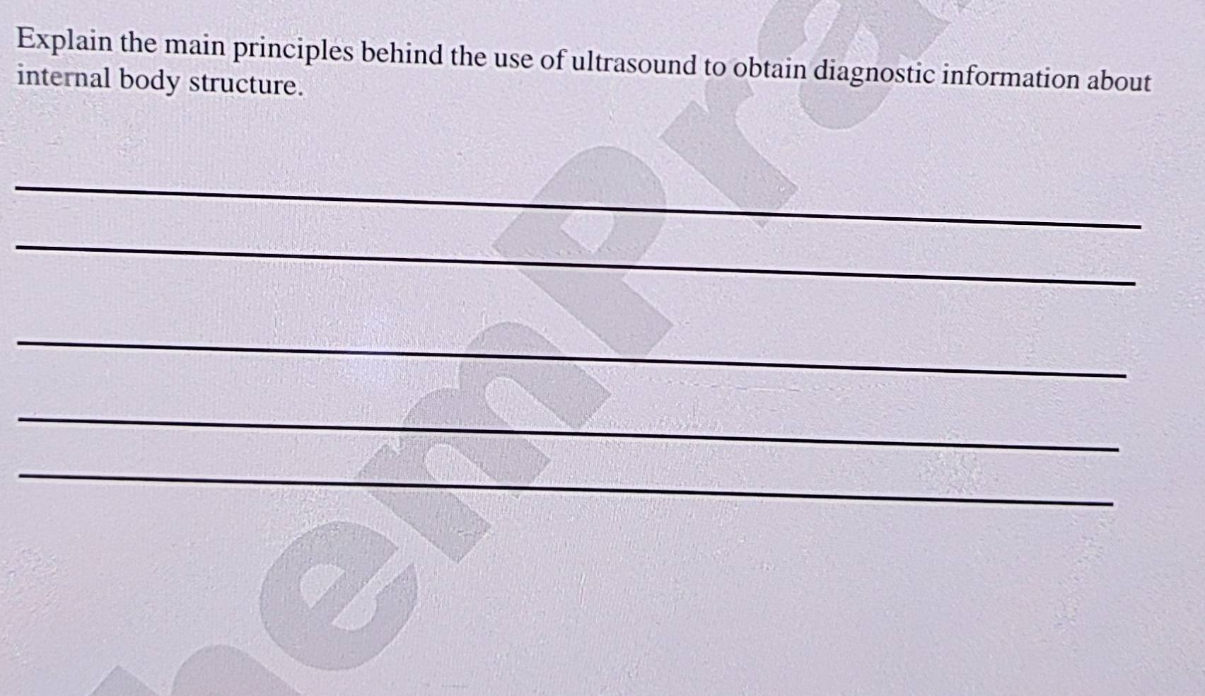 Explain the main principles behind the use of ultrasound to obtain diagnostic information about 
internal body structure. 
_ 
_ 
_ 
_ 
_