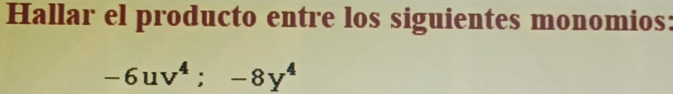 Hallar el producto entre los siguientes monomios:
-6uv^4; -8y^4