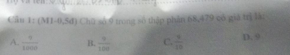 (M1-0,5đ) Chữ số 9 trong số thập phản 68, 479 có giá trị là:
A.  9/1000   9/100   9/10 
B.
C.
D. 9