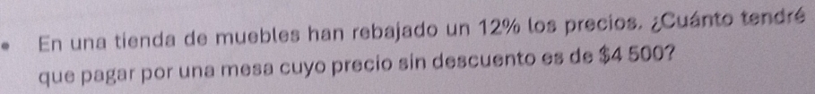 En una tienda de muebles han rebajado un 12% los precios. ¿Cuánto tendré 
que pagar por una mesa cuyo precio sin descuento es de $4 500?