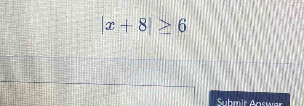 |x+8|≥ 6
Submit Answer