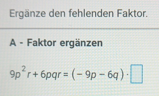 Ergänze den fehlenden Faktor. 
A - Faktor ergänzen
9p^2r+6pqr=(-9p-6q)· □