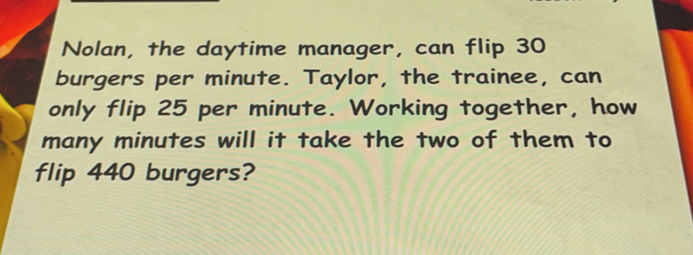 Solved: Nolan, the daytime manager, can flip 30 burgers per minute ...