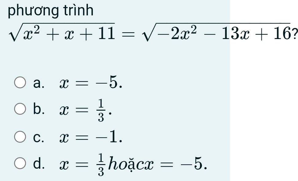 phương trình
sqrt(x^2+x+11)=sqrt(-2x^2-13x+16) 7
a. x=-5.
b. x= 1/3 .
C. x=-1.
d. x= 1/3 hoicx=-5.