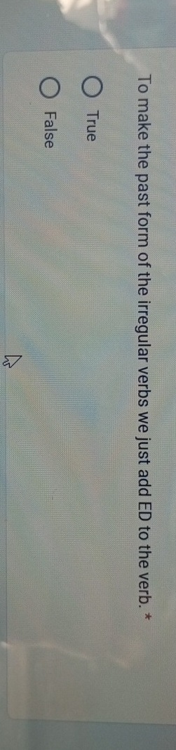 To make the past form of the irregular verbs we just add ED to the verb. *
True
False