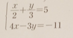 beginarrayl  x/2 + y/3 =5 4x-3y=-11endarray.