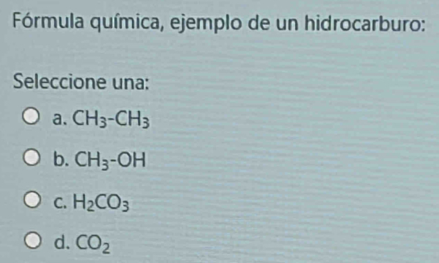 Fórmula química, ejemplo de un hidrocarburo:
Seleccione una:
a. CH_3-CH_3
b. CH_3-OH
C. H_2CO_3
d. CO_2