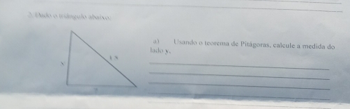 Dado o triângulo abaixo: 
a) Usando o teorema de Pitágoras, calcule a medida do 
lado y. 
1 5_ 
_ 
_ 
_