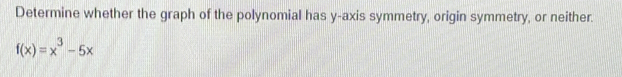 Determine whether the graph of the polynomial has y-axis symmetry, origin symmetry, or neither.
f(x)=x^3-5x