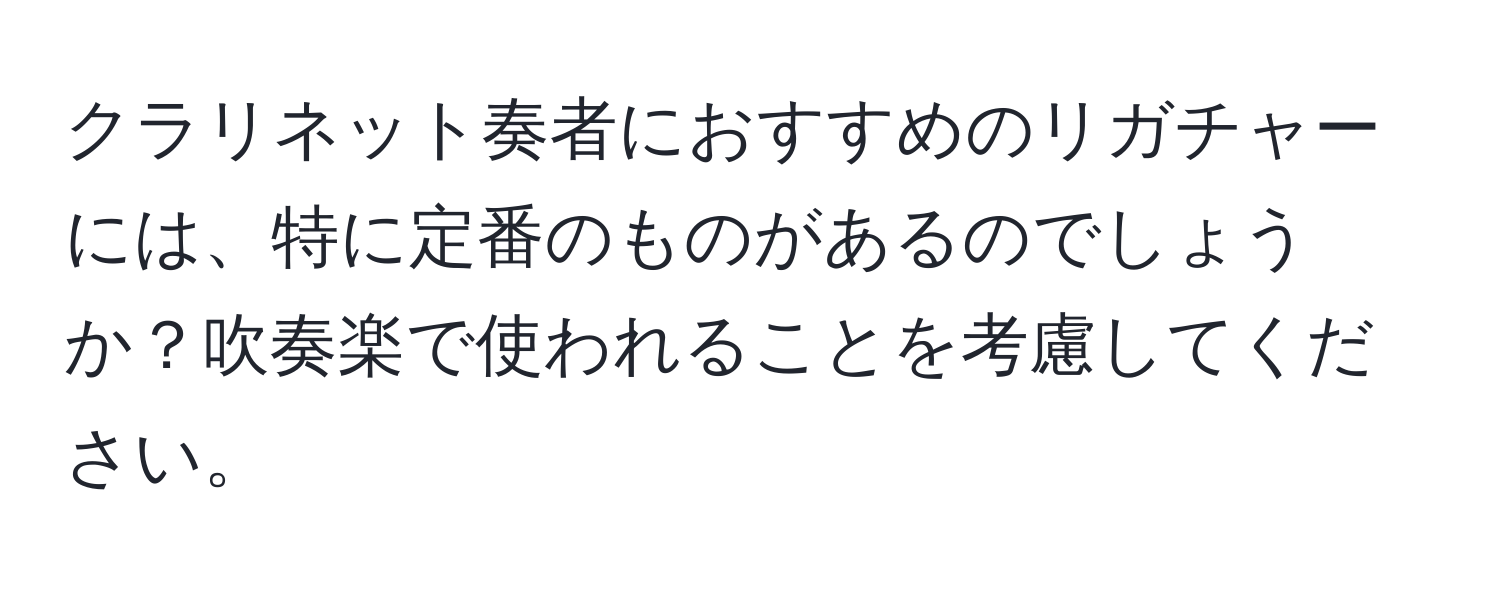 クラリネット奏者におすすめのリガチャーには、特に定番のものがあるのでしょうか？吹奏楽で使われることを考慮してください。