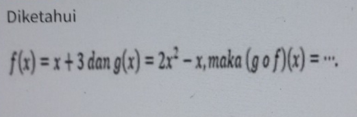 Diketahui
f(x)=x+3 dan g(x)=2x^2-x , maka (gcirc f)(x)=·s.