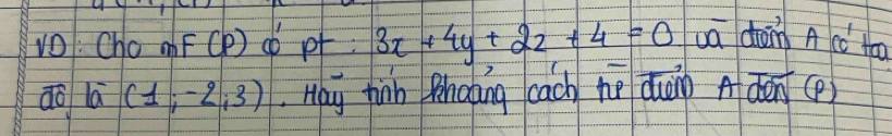 VO: Cho F CF ) d pf 3x+4y+2z+4=0 va dān A c to
overline do(1;-2;3) Hay hin Rnoing cach né duán Aāen(P)