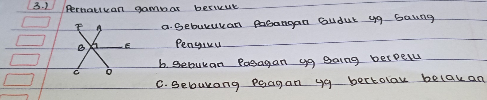 ) Perhatikan gambar becivut
a. gebutukan pasangan Sudut yg Saing
Pengivu
6. sebukan Pasagan gg gaing berpelu
C. Sebukang Poagan ya bectolaw belakan