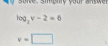 solve. Simplity your answer
log _2v-2=6
v=□