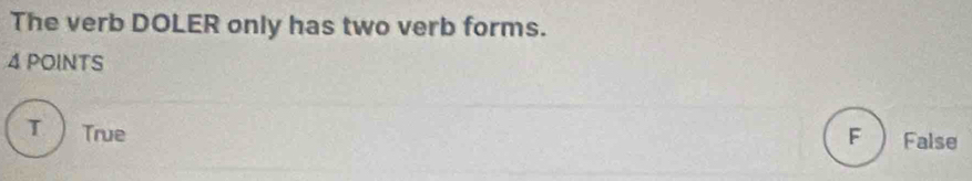 The verb DOLER only has two verb forms.
4 POINTS
T True F False