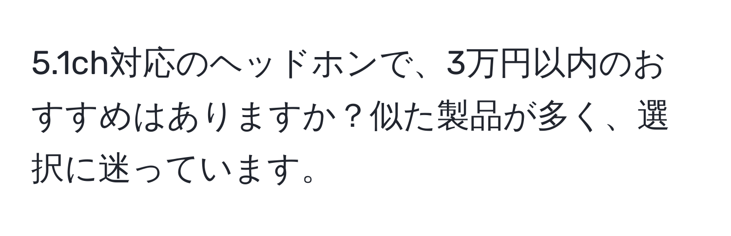 5.1ch対応のヘッドホンで、3万円以内のおすすめはありますか？似た製品が多く、選択に迷っています。