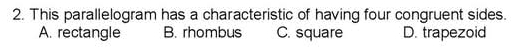 This parallelogram has a characteristic of having four congruent sides.
A. rectangle B. rhombus C. square D. trapezoid