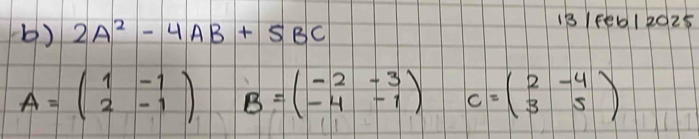 2A^2-4AB+5BC
1B 1F0012025
A=beginpmatrix 1&-1 2&-1endpmatrix B=beginpmatrix -2&-3 -4&-1endpmatrix C=beginpmatrix 2&-4 3&5endpmatrix