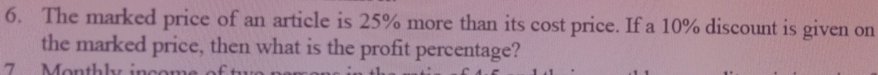 The marked price of an article is 25% more than its cost price. If a 10% discount is given on 
the marked price, then what is the profit percentage? 
onthly ing