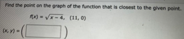 Find the point on the graph of the function that is closest to the given point.
f(x)=sqrt(x-4),(11,0)
(x,y)=(□ )