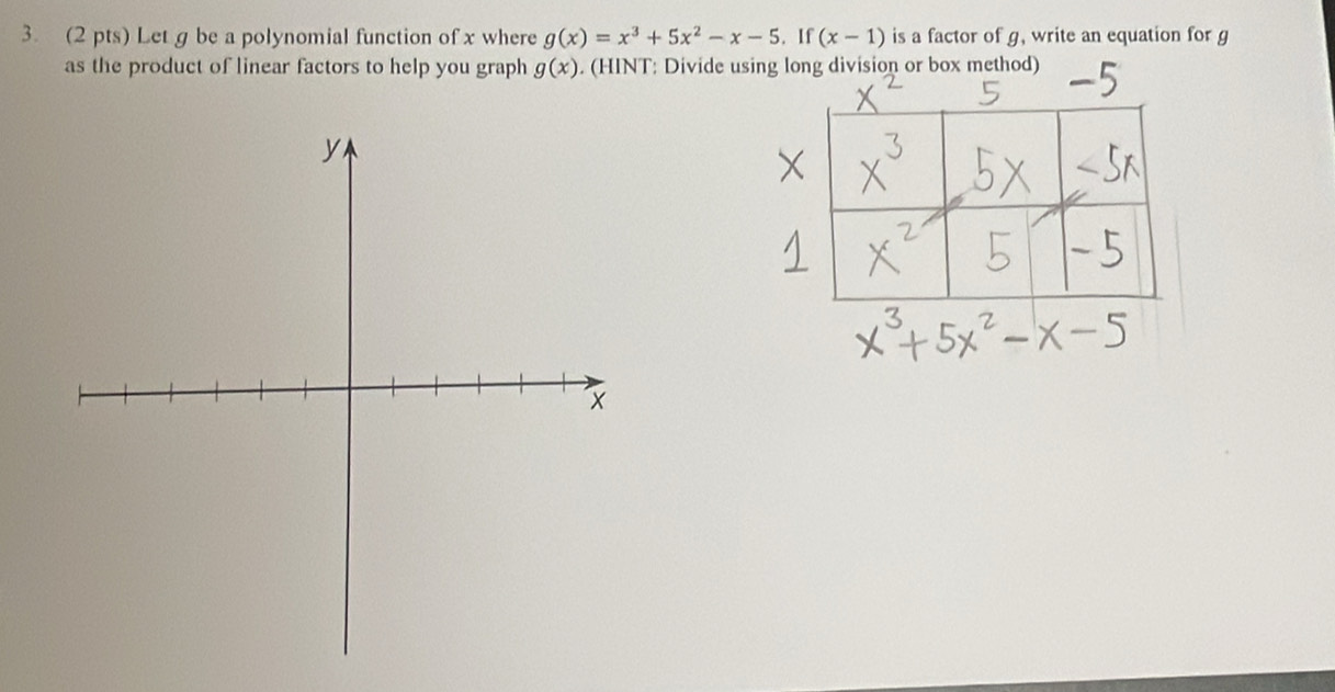 Let g be a polynomial function of x where g(x)=x^3+5x^2-x-5. If (x-1) is a factor of g, write an equation for g
as the product of linear factors to help you graph g(x). (HINT: Divide using long division or box method)