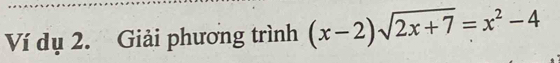 Ví dụ 2. Giải phương trình (x-2)sqrt(2x+7)=x^2-4