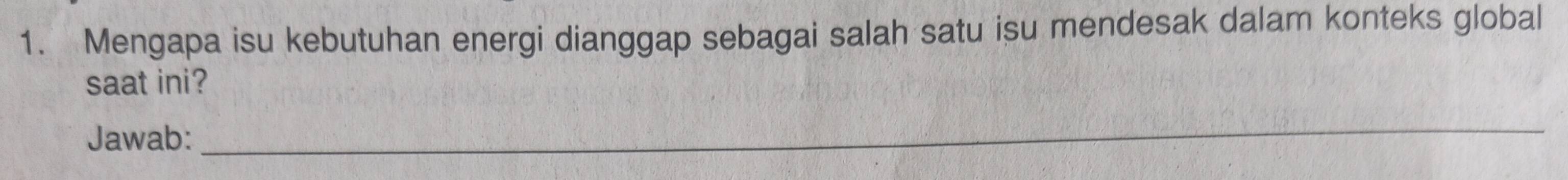 Mengapa isu kebutuhan energi dianggap sebagai salah satu isu mendesak dalam konteks global 
saat ini? 
Jawab: 
_