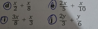 a  x/2 + x/8  e  2x/5 + x/10 
 3x/8 + x/3  i  2y/3 + y/6 