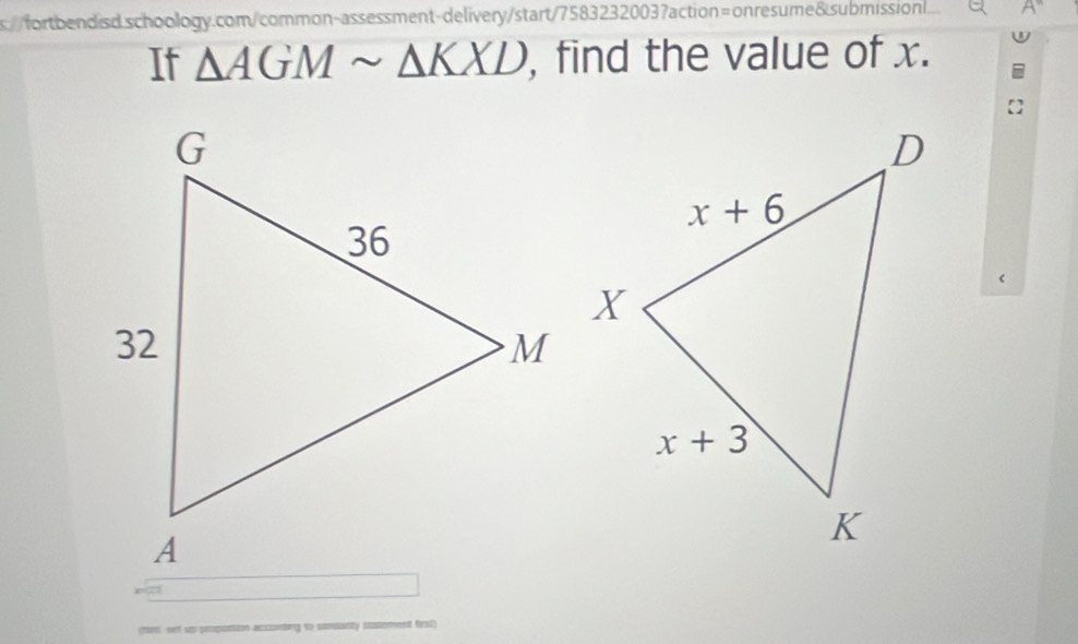 s//fortbendisd schoology.com/common-assessment-delivery/start/7583232003?action=onresume8.submission
If △ AGMsim △ KXD , find the value of x.
<
(ront set up propostion acconting to simianity statervent first)