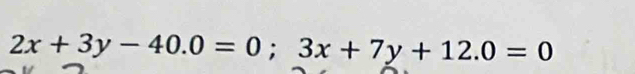 2x+3y-40.0=0;3x+7y+12.0=0