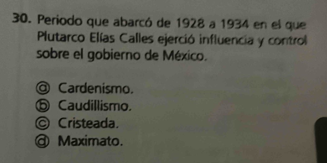 Periodo que abarcó de 1928 a 1934 en el que
Plutarco Elías Calles ejerció influencia y control
sobre el gobierno de México.
Cardenismo.
Caudillismo.
Cristeada.
Maximato.