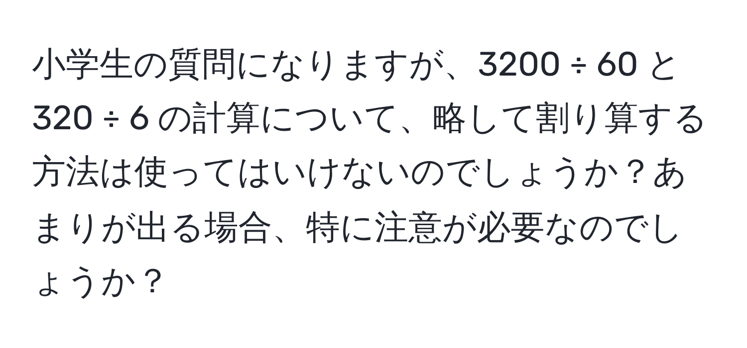 小学生の質問になりますが、3200 ÷ 60 と 320 ÷ 6 の計算について、略して割り算する方法は使ってはいけないのでしょうか？あまりが出る場合、特に注意が必要なのでしょうか？