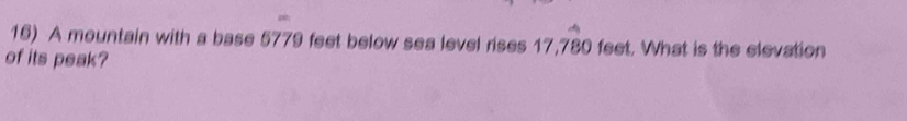 A mountain with a base 5779 feet below sea level rises 17,780 feet. What is the elevation 
of its peak?