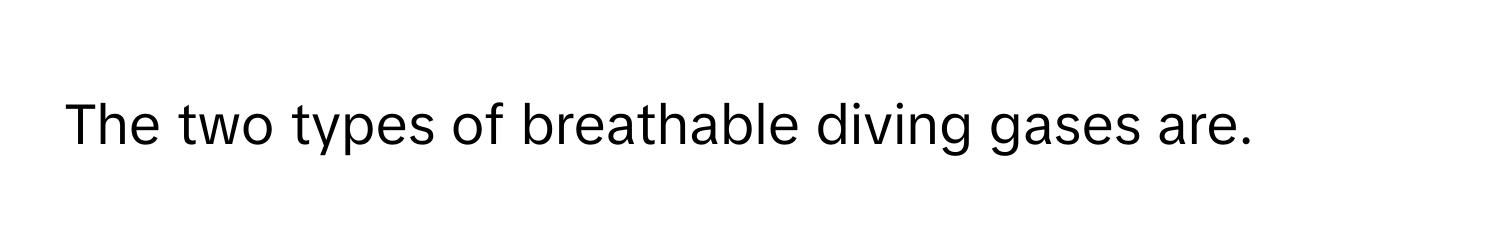 The two types of breathable diving gases are.