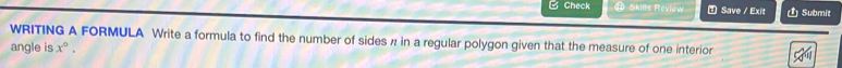 Check Skills Review 1 Save / Exit Ủ Submit 
WRITING A FORMULA Write a formula to find the number of sides ½ in a regular polygon given that the measure of one interior 
angle is x°.