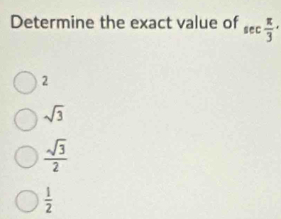 Determine the exact value of sec  π /3 .
2
sqrt(3)
 sqrt(3)/2 
 1/2 